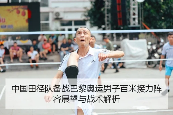 中国田径队备战巴黎奥运男子百米接力阵容展望与战术解析